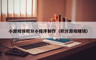 江苏小游戏领积分小程序制作（积分游戏赚钱）