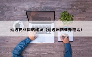 江苏延边物业网站建设（延边州物业办电话）