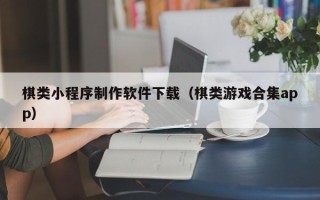 江苏棋类小程序制作软件下载（棋类游戏合集app）
