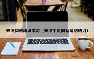 江苏天津网站建设学习（天津手机网站建站培训）