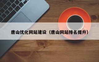 江苏唐山优化网站建设（唐山网站排名提升）