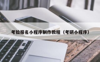 江苏考验报名小程序制作教程（考研小程序）
