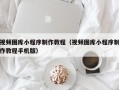 江苏视频图库小程序制作教程（视频图库小程序制作教程手机版）