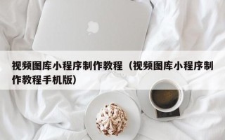江苏视频图库小程序制作教程（视频图库小程序制作教程手机版）
