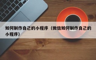 江苏如何制作自己的小程序（微信如何制作自己的小程序）