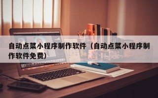 江苏自动点菜小程序制作软件（自动点菜小程序制作软件免费）